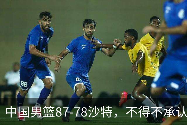 中国男篮87-78沙特，不得不承认6事实，廖三宁余嘉豪越战越勇，半决赛对阵日本郭士强压力大